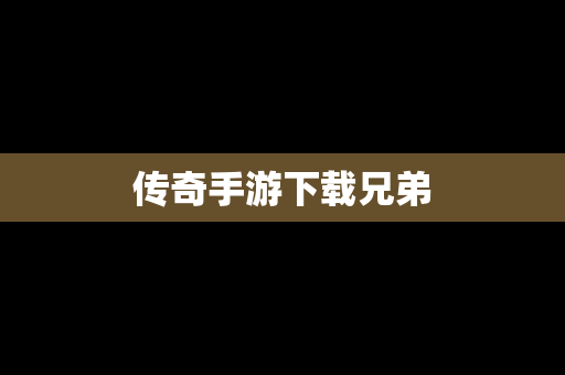 传奇手游下载兄弟