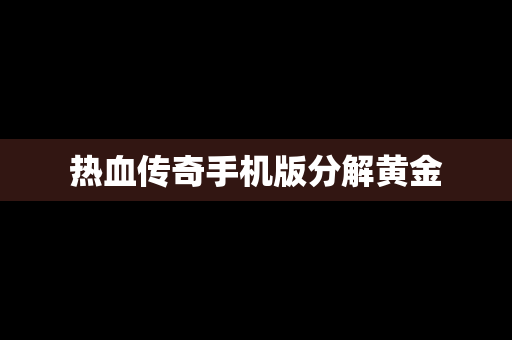 热血传奇手机版分解黄金