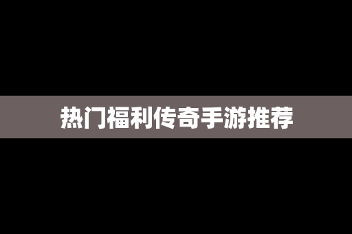 热门福利传奇手游推荐