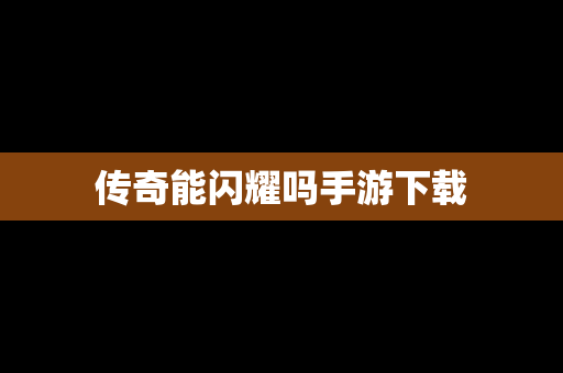 传奇能闪耀吗手游下载