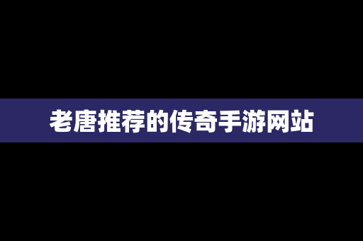 老唐推荐的传奇手游网站