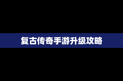 复古传奇手游升级攻略