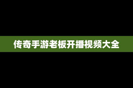 传奇手游老板开播视频大全