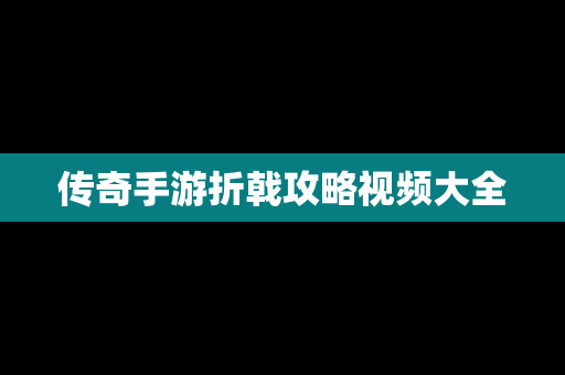 传奇手游折戟攻略视频大全