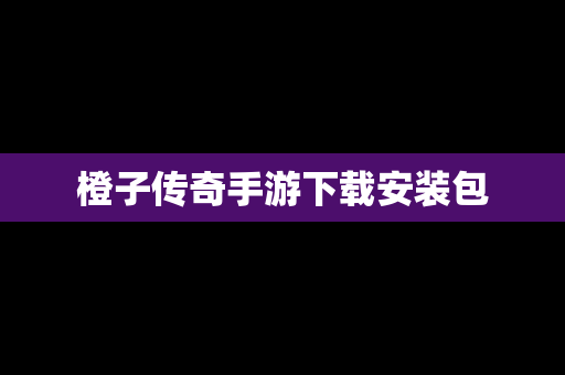 橙子传奇手游下载安装包 橙子传奇手游下载安装包