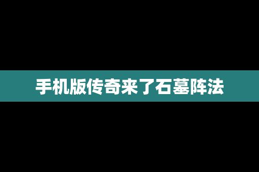 手机版传奇来了石墓阵法