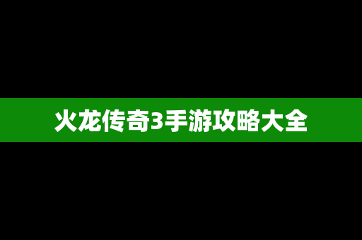 火龙传奇3手游攻略大全