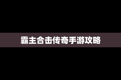 霸主合击传奇手游攻略