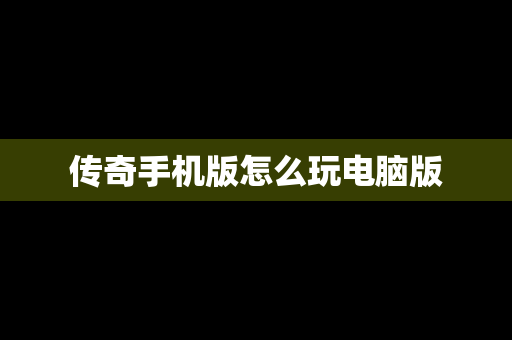传奇手机版怎么玩电脑版