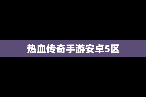 热血传奇手游安卓5区