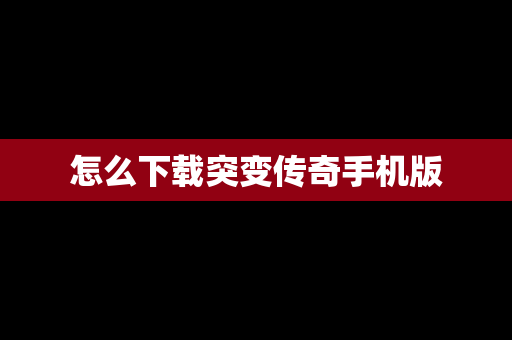 怎么下载突变传奇手机版
