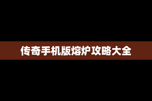 传奇手机版熔炉攻略大全