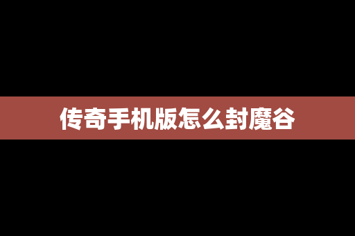 传奇手机版怎么封魔谷