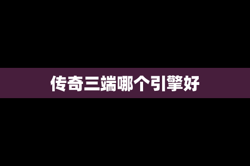 传奇三端哪个引擎好