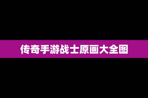 传奇手游战士原画大全图