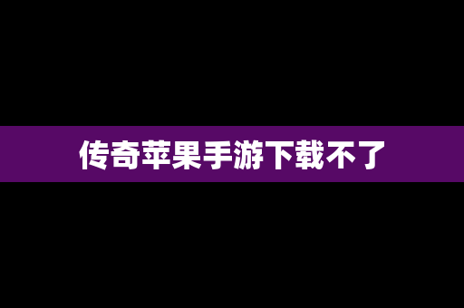 传奇苹果手游下载不了