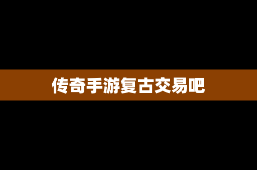 传奇手游复古交易吧