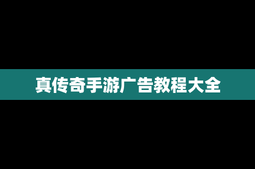 真传奇手游广告教程大全