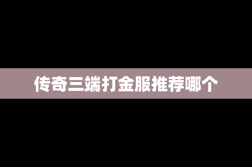 传奇三端打金服推荐哪个