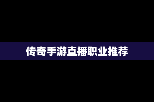 传奇手游直播职业推荐