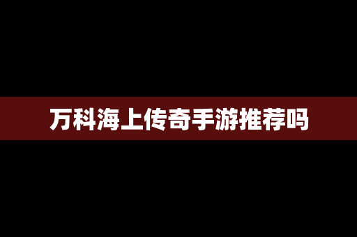 万科海上传奇手游推荐吗