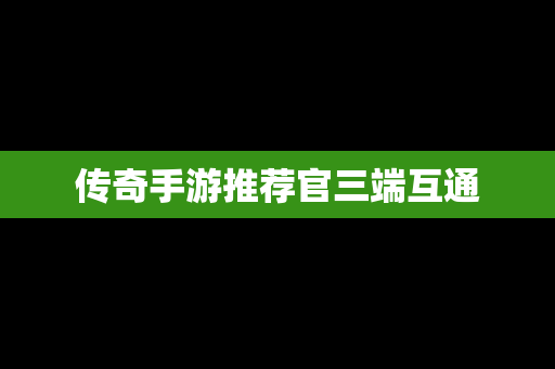传奇手游推荐官三端互通