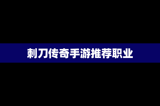 刺刀传奇手游推荐职业