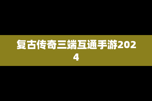 复古传奇三端互通手游2024
