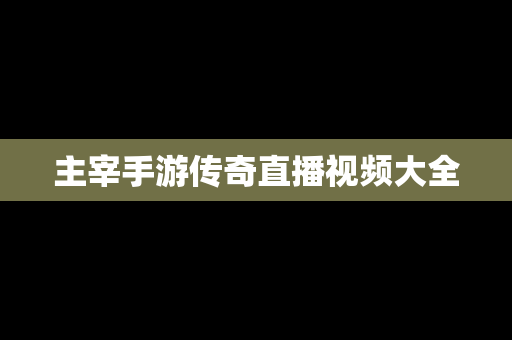 主宰手游传奇直播视频大全