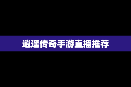 逍遥传奇手游直播推荐