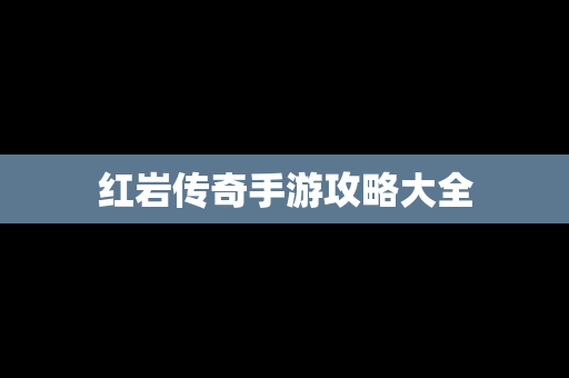 红岩传奇手游攻略大全