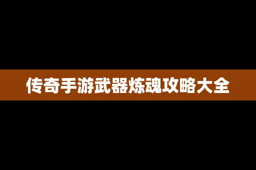 传奇手游武器炼魂攻略大全
