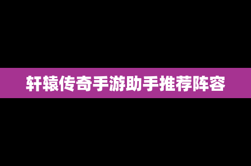 轩辕传奇手游助手推荐阵容