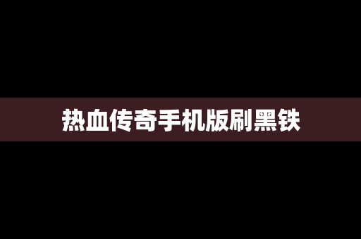 热血传奇手机版刷黑铁
