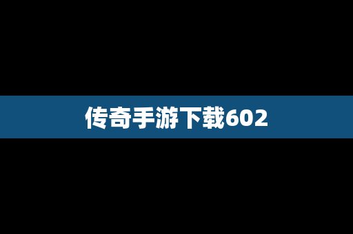 传奇手游下载602