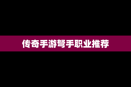 传奇手游弩手职业推荐