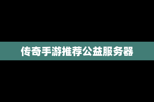 传奇手游推荐公益服务器
