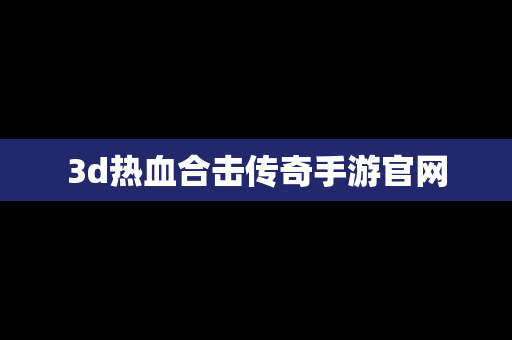 3d热血合击传奇手游官网
