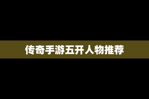 传奇手游五开人物推荐