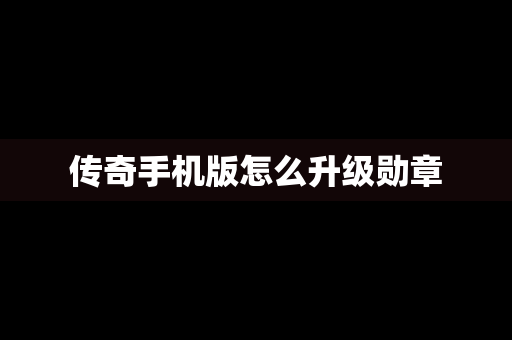 传奇手机版怎么升级勋章