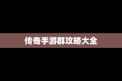 传奇手游群攻略大全