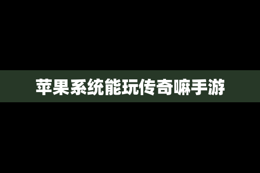 苹果系统能玩传奇嘛手游