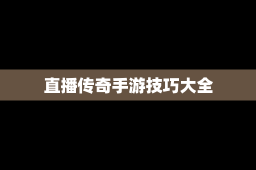 直播传奇手游技巧大全