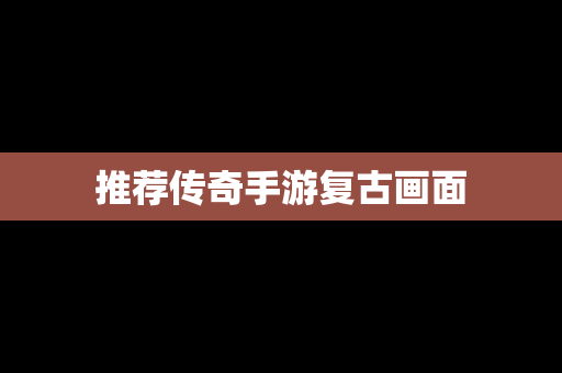 推荐传奇手游复古画面