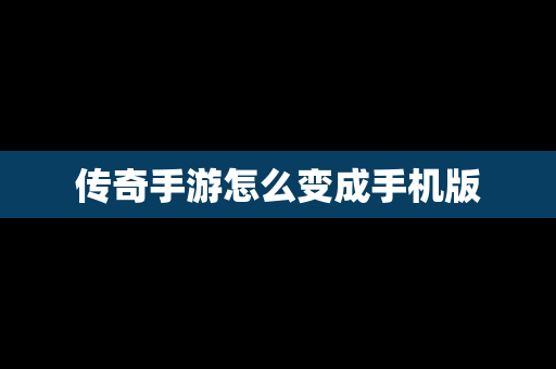 传奇手游怎么变成手机版