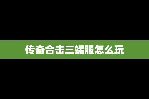 传奇合击三端服怎么玩