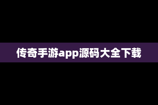 传奇手游app源码大全下载