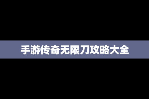 手游传奇无限刀攻略大全