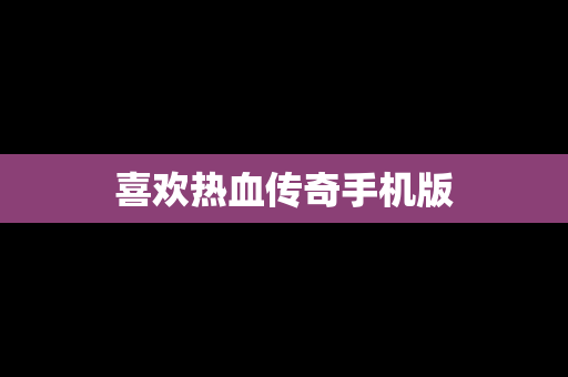 喜欢热血传奇手机版
