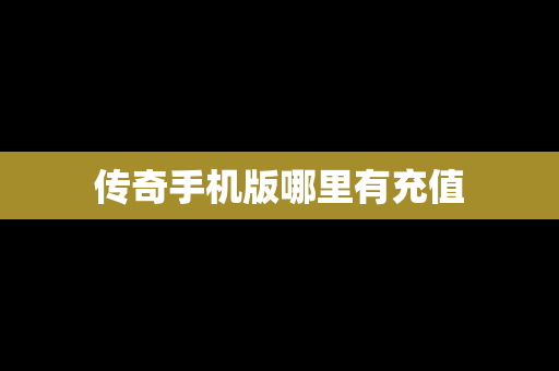 传奇手机版哪里有充值